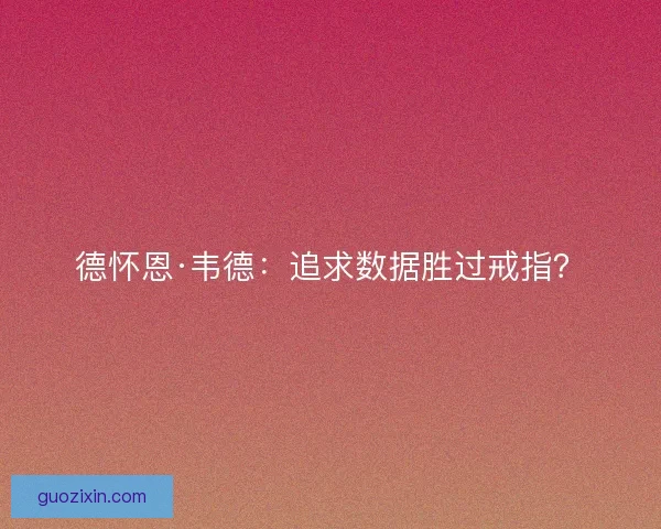 德怀恩·韦德:追求数据胜过戒指? 德怀恩·韦德:追求数据胜过戒指?