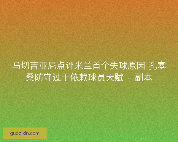 马切吉亚尼点评米兰首个失球原因 孔塞桑防守过于依赖球员天赋 - 副本