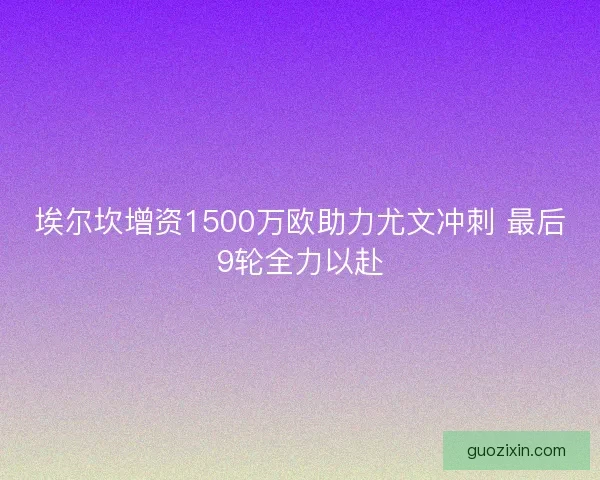埃尔坎增资1500万欧助力尤文冲刺 最后9轮全力以赴