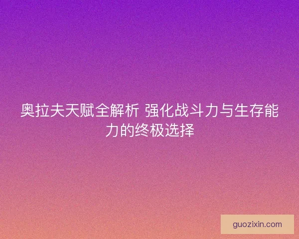 奥拉夫天赋全解析 强化战斗力与生存能力的终极选择