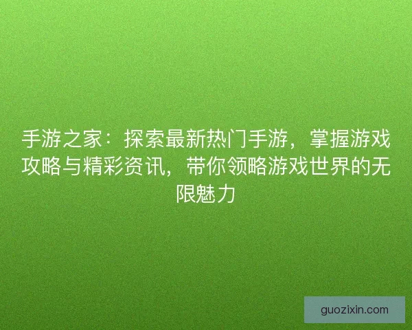 手游之家：探索最新热门手游，掌握游戏攻略与精彩资讯，带你领略游戏世界的无限魅力