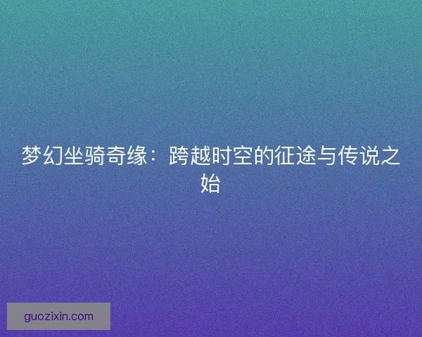 梦幻坐骑奇缘：跨越时空的征途与传说之始