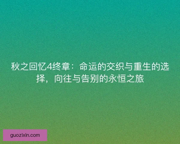 秋之回忆4终章：命运的交织与重生的选择，向往与告别的永恒之旅