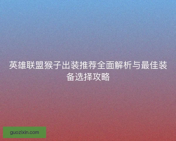 英雄联盟猴子出装推荐全面解析与最佳装备选择攻略