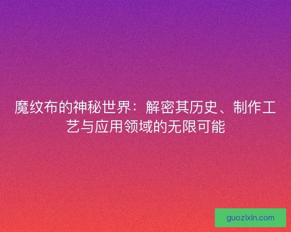 魔纹布的神秘世界：解密其历史、制作工艺与应用领域的无限可能