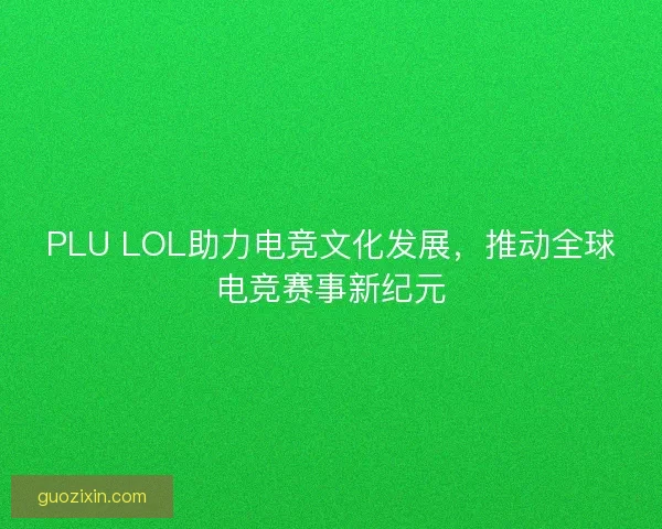 PLU LOL助力电竞文化发展，推动全球电竞赛事新纪元