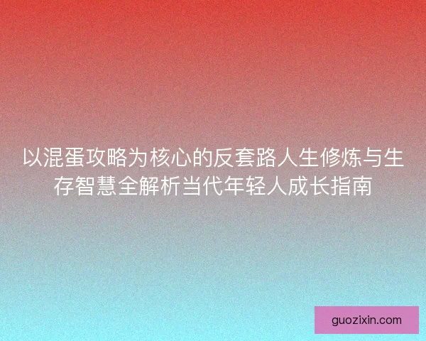 以混蛋攻略为核心的反套路人生修炼与生存智慧全解析当代年轻人成长指南