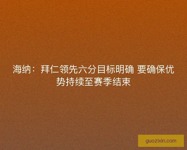 海纳：拜仁领先六分目标明确 要确保优势持续至赛季结束